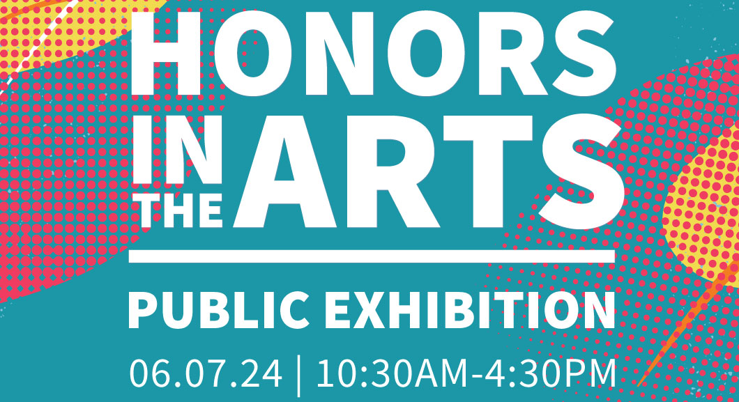 Honors in the Arts. Public Exhibition 06.7.2024 10:30-4:30PM