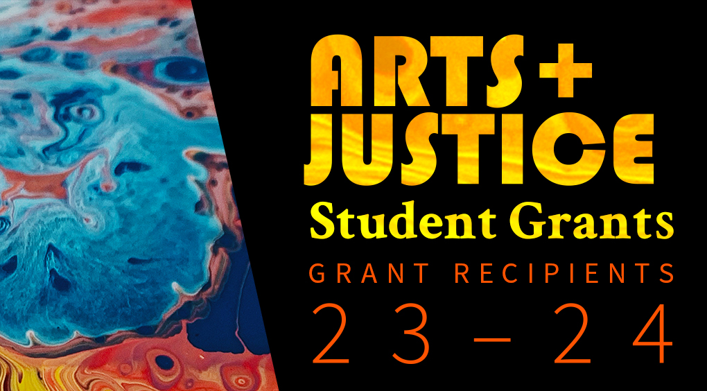 Paint swirls with bright orange and red text reading: "Arts + Justice Student Grants. Grant Recipients 23-24"