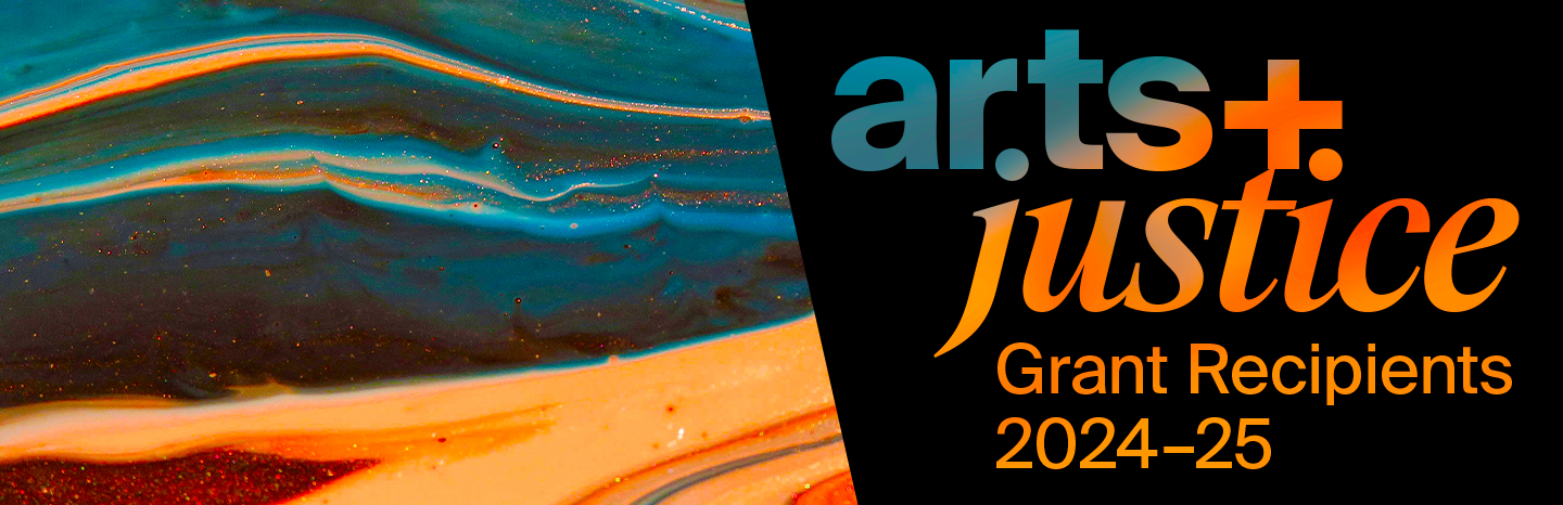 Arts + Justice Grant Recipients 2024-25