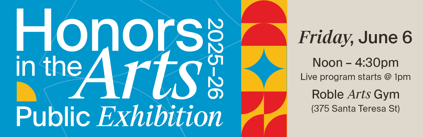 Honors in the Arts Public Exhibition Friday June 6, noon - 4:30PM Live program starts @1PM Roble Arts Gym (375 Santa Theresa Street)